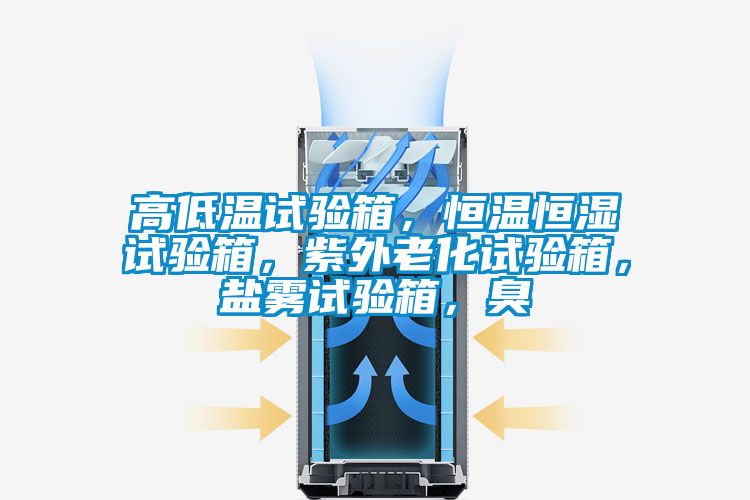 高低溫試驗(yàn)箱，恒溫恒濕試驗(yàn)箱，紫外老化試驗(yàn)箱，鹽霧試驗(yàn)箱，臭