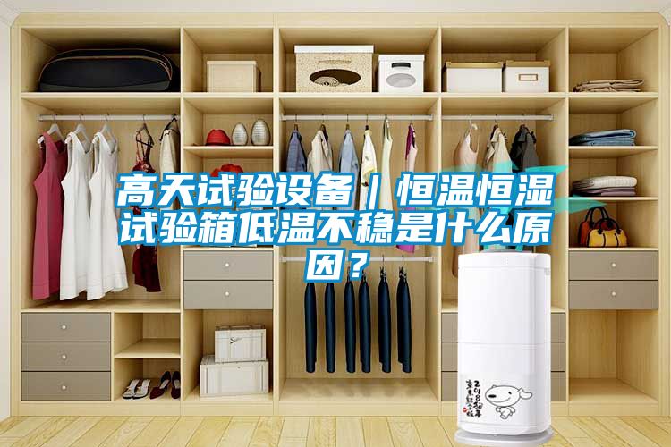 高天試驗(yàn)設(shè)備｜恒溫恒濕試驗(yàn)箱低溫不穩(wěn)是什么原因？