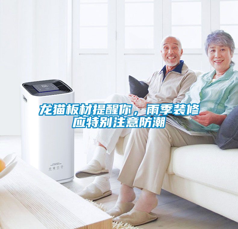 龍貓板材提醒你，雨季裝修應(yīng)特別注意防潮